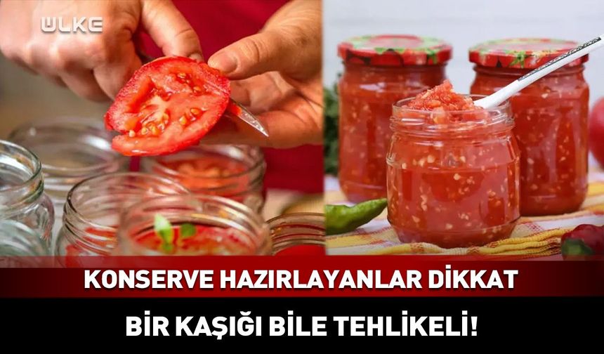 Evde konserve hazırlayanlar dikkat! Bir kaşığı bile tehlikeli