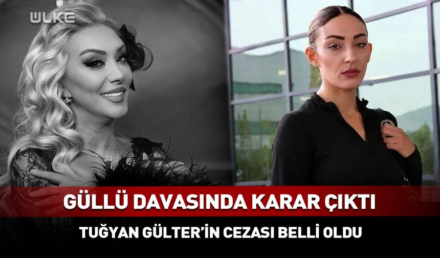 Güllü davasında Tuğyan Gülter hakkında karar çıktı!
