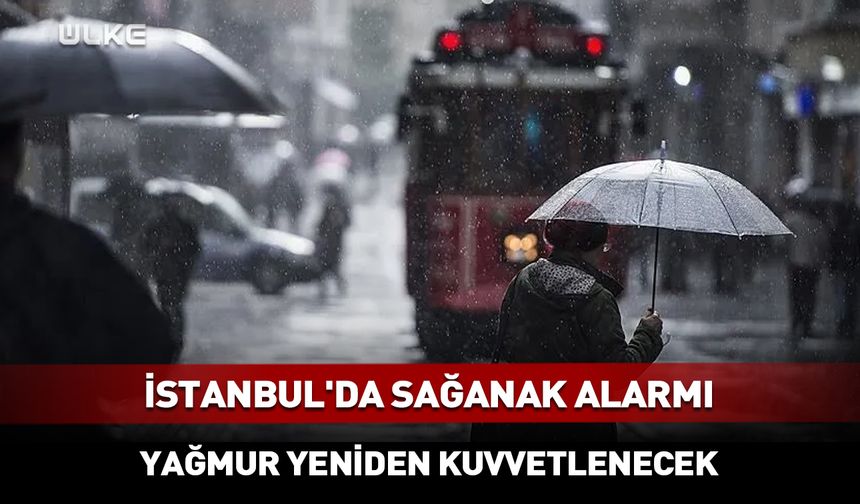 İstanbul'da sağanak alarmı! Yağmur yeniden kuvvetlenecek