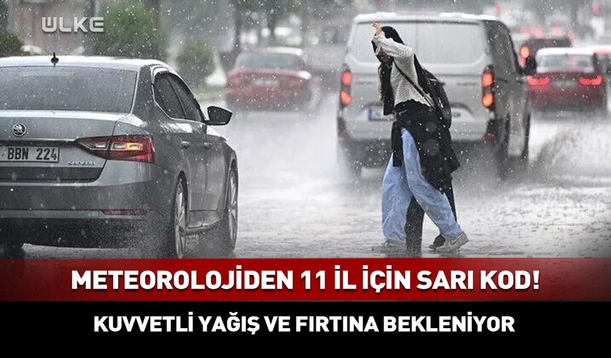 Meteorolojiden 11 il için sarı kodlu uyarı!
