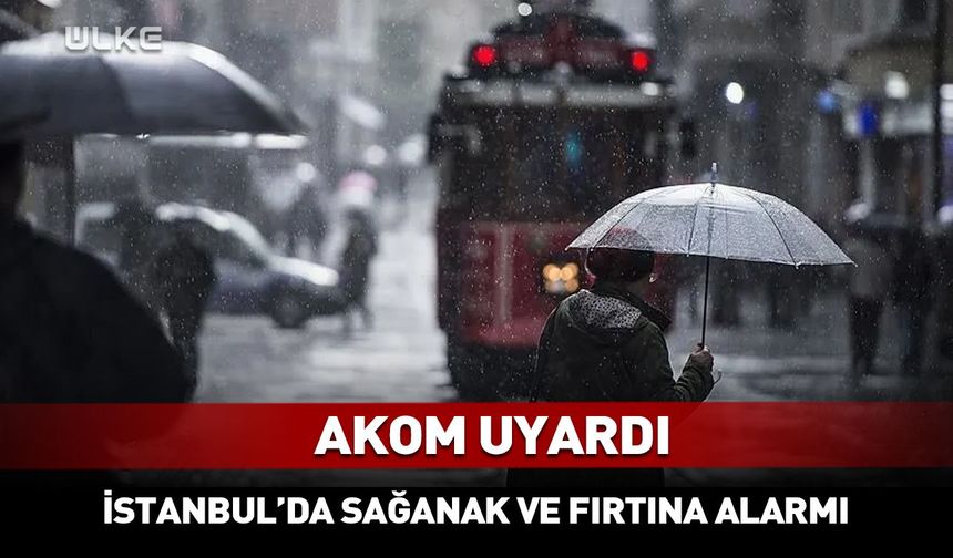 AKOM uyardı: İstanbul’da kuvvetli yağış ve fırtına alarmı