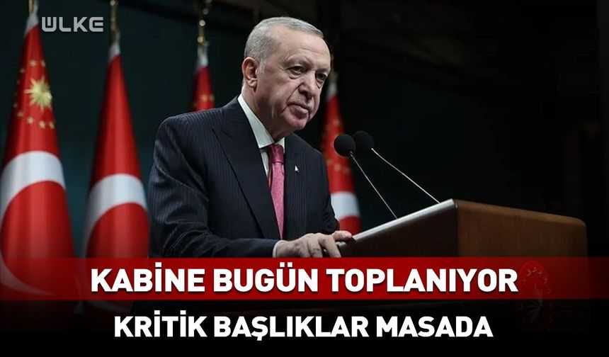 Kabine bugün toplanıyor: Kritik başlıklar masada!