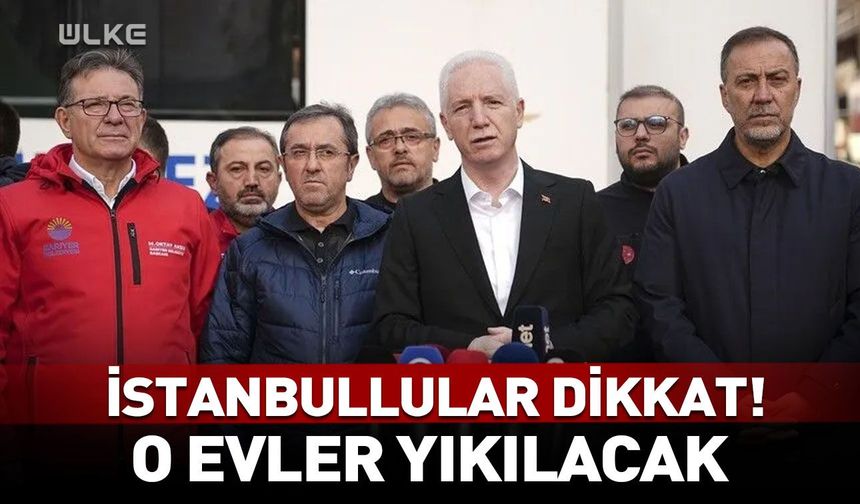 İstanbullular dikkat! O evler yıkılacak