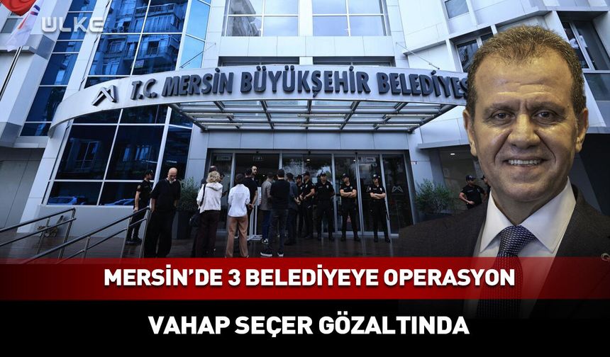 Mersin Büyükşehir Belediye Başkanı gözaltında!