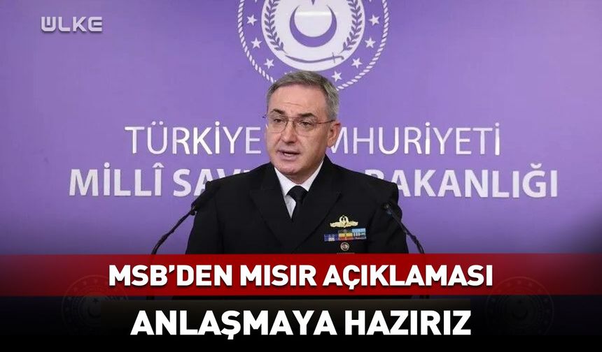 MSB’den Mısır açıklaması: Anlaşmaya hazırız