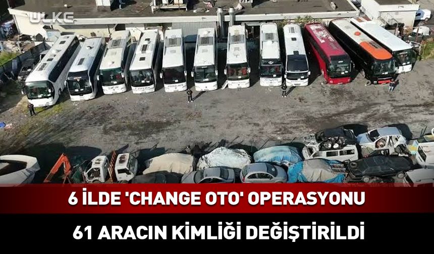 6 ilde 'change oto' operasyonu: 61 aracın kimliği değiştirildi