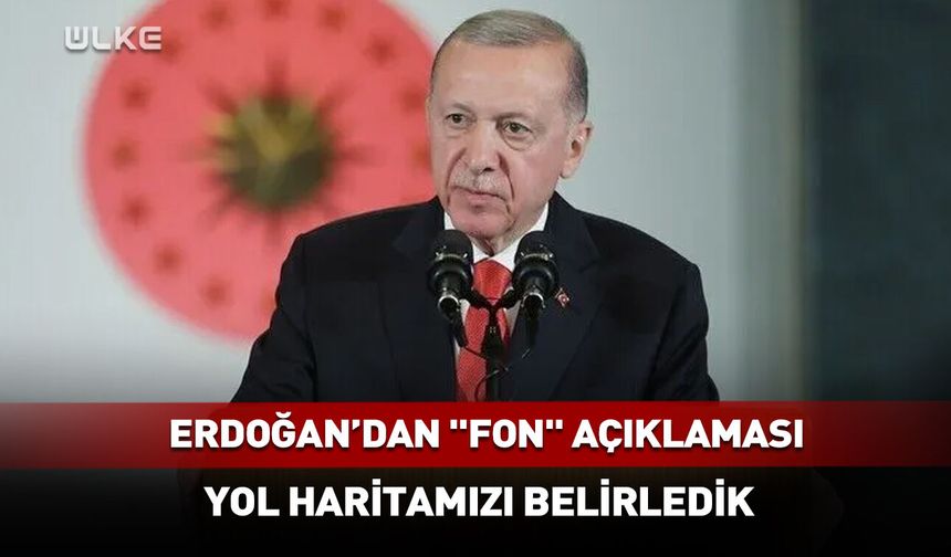 Erdoğan'dan "fon" açıklaması: Yol haritamızı belirledik