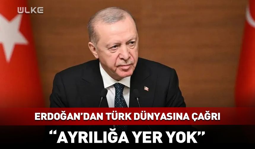Cumhurbaşkanı Erdoğan: "Türk dünyasında ayrılığa yer yoktur"