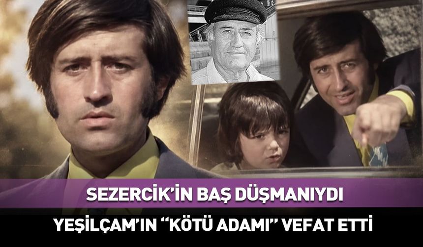 Sezercik'in baş düşmanıydı! Yeşilçam'ın kötü adamı vefat etti