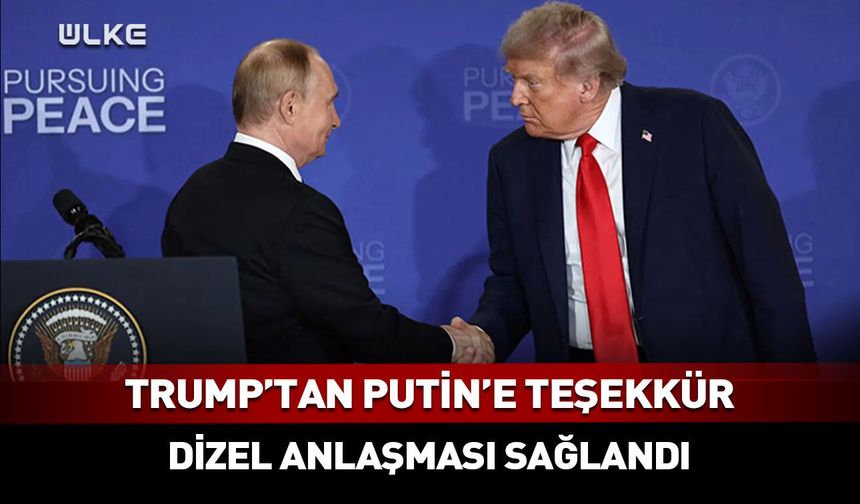 Trump’tan Putin’e teşekkür: ABD ile Rusya arasında dizel anlaşması sağlandı!