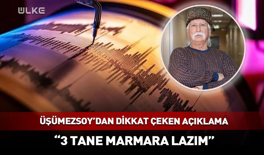 Üşümezsoy’dan deprem açıklaması: “3 tane Marmara lazım”