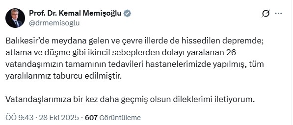 <b>KAÇ KİŞİ YARALANDI?</b>
Sağlık Bakanı Prof. Dr. Kemal Memişoğlu, "Balıkesir’de meydana gelen ve çevre illerde de hissedilen depremde; atlama ve düşme gibi ikincil sebeplerden dolayı yaralanan 26 vatandaşımızın tamamının tedavileri hastanelerimizde yapılmış, tüm yaralılarımız taburcu edilmiştir. Vatandaşlarımıza bir kez daha geçmiş olsun dileklerimi iletiyorum." paylaşımında bulundu.