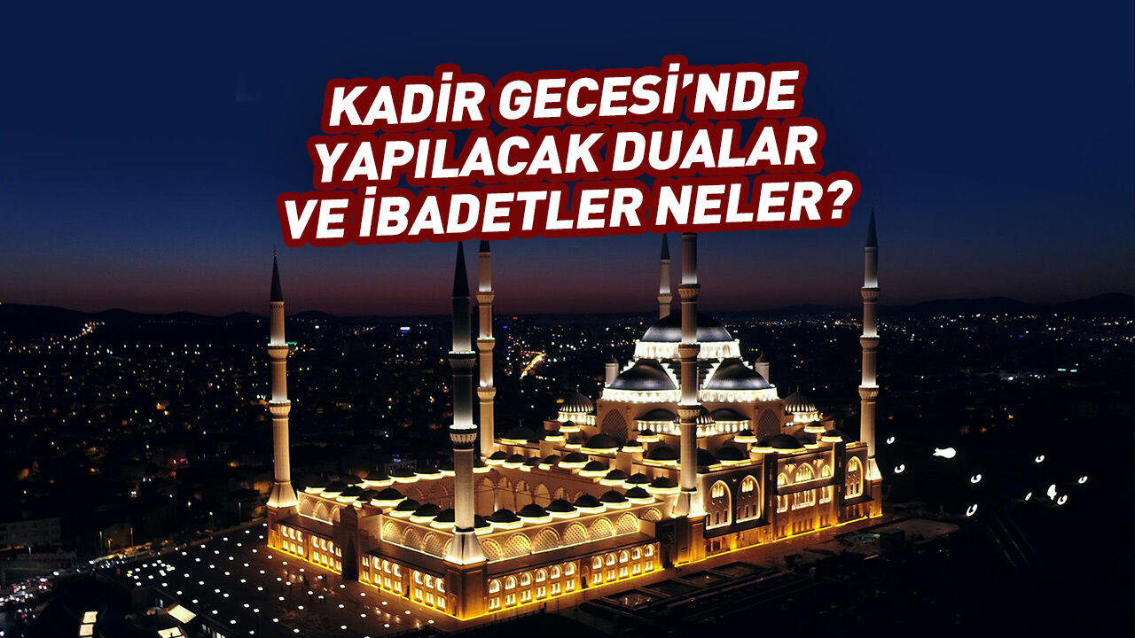 Kadir Gecesi’nde yapılacak ibadetler ve dualar neler?
