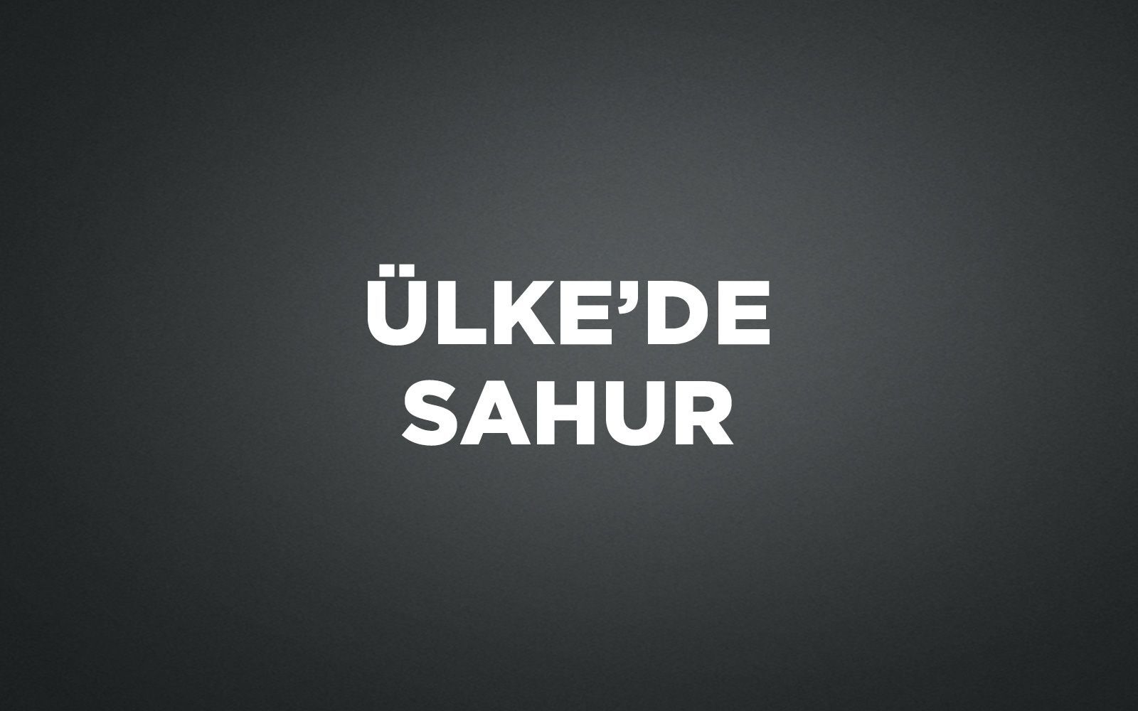 &Uuml;LKE'DE SAHUR