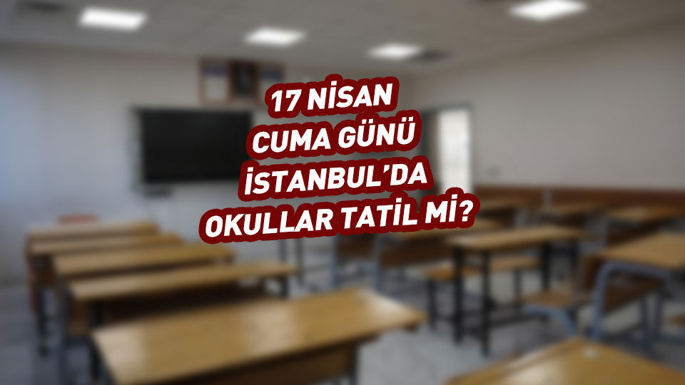 İstanbul'da yarın (17 Nisan 2026) okullar tatil mi?